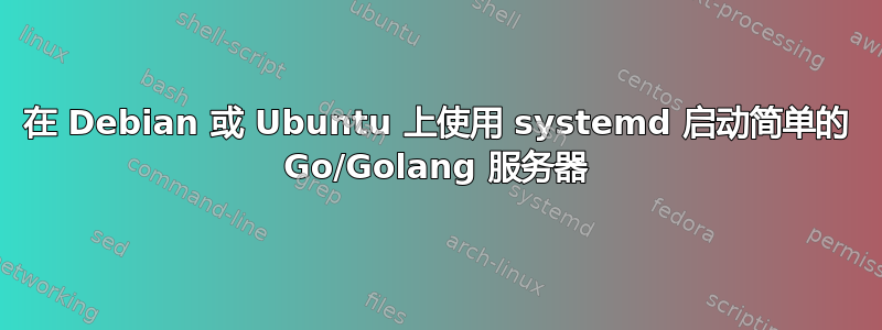 在 Debian 或 Ubuntu 上使用 systemd 启动简单的 Go/Golang 服务器