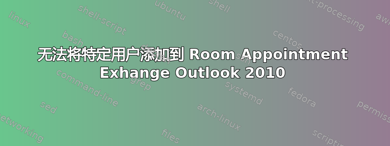 无法将特定用户添加到 Room Appointment Exhange Outlook 2010