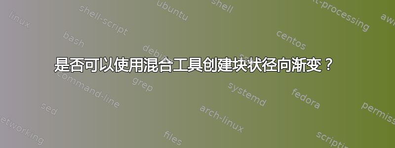 是否可以使用混合工具创建块状径向渐变？