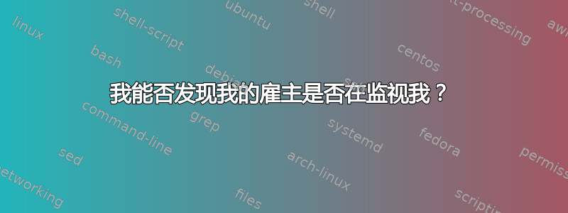 我能否发现我的雇主是否在监视我？