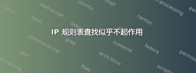 IP 规则表查找似乎不起作用