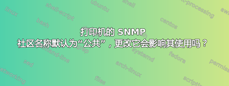 打印机的 SNMP 社区名称默认为“公共”，更改它会影响其使用吗？