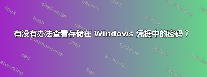 有没有办法查看存储在 Windows 凭据中的密码？