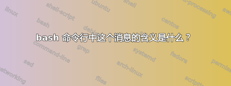 bash 命令行中这个消息的含义是什么？