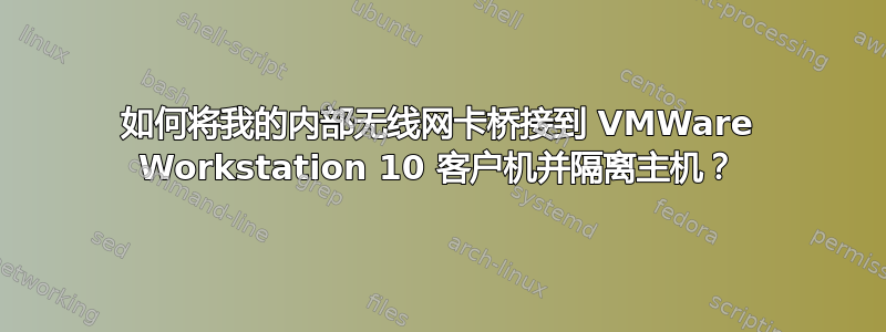 如何将我的内部无线网卡桥接到 VMWare Workstation 10 客户机并隔离主机？