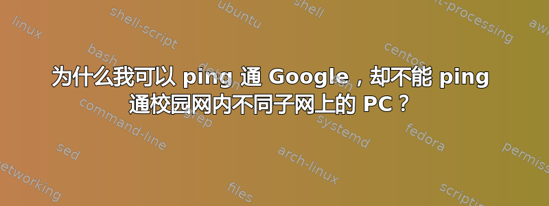 为什么我可以 ping 通 Google，却不能 ping 通校园网内不同子网上的 PC？