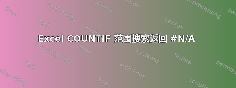 Excel COUNTIF 范围搜索返回 #N/A