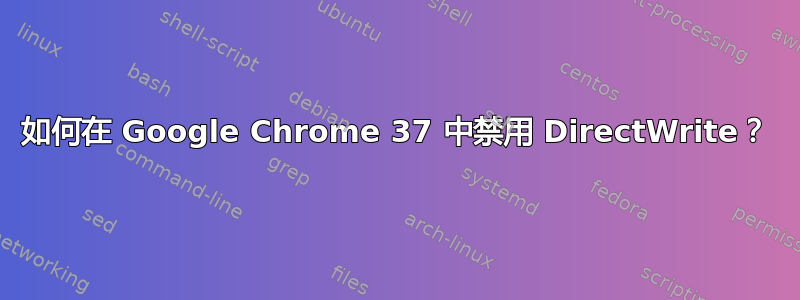 如何在 Google Chrome 37 中禁用 DirectWrite？