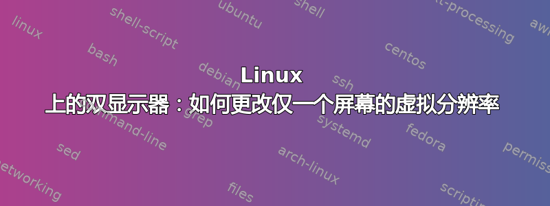 Linux 上的双显示器：如何更改仅一个屏幕的虚拟分辨率