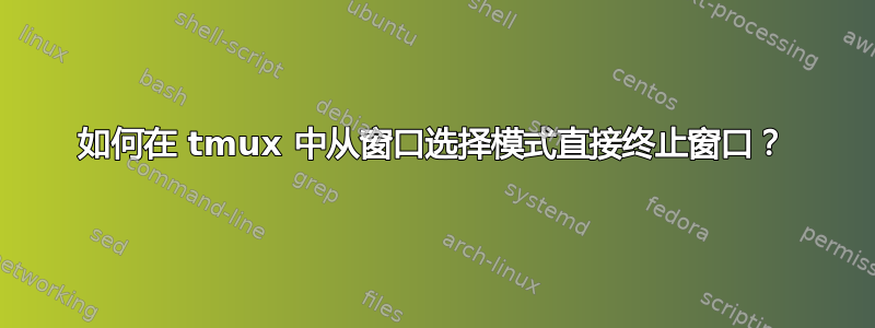 如何在 tmux 中从窗口选择模式直接终止窗口？