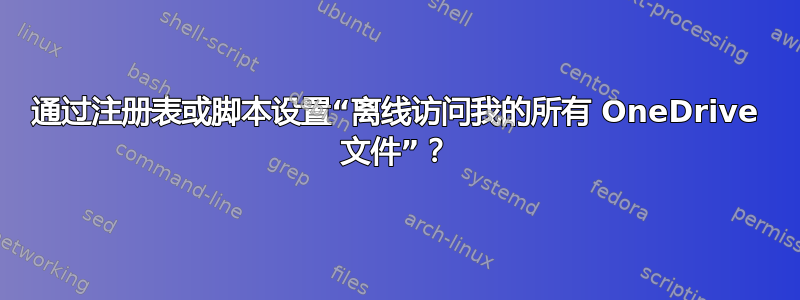 通过注册表或脚本设置“离线访问我的所有 OneDrive 文件”？