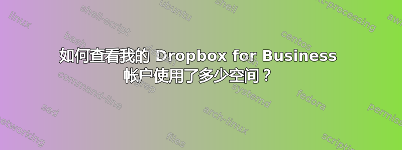 如何查看我的 Dropbox for Business 帐户使用了多少空间？