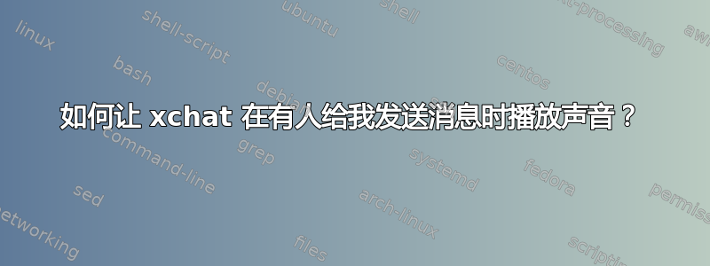 如何让 xchat 在有人给我发送消息时播放声音？