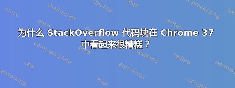 为什么 StackOverflow 代码块在 Chrome 37 中看起来很糟糕？