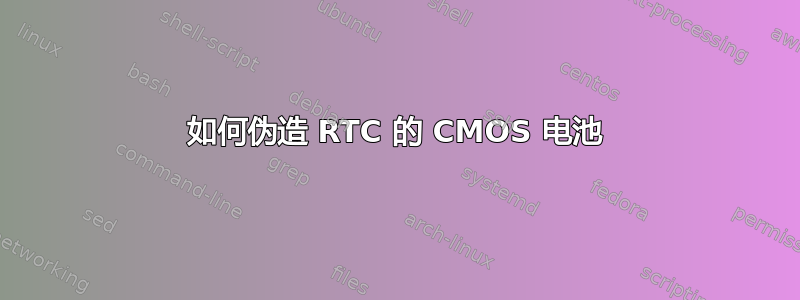 如何伪造 RTC 的 CMOS 电池