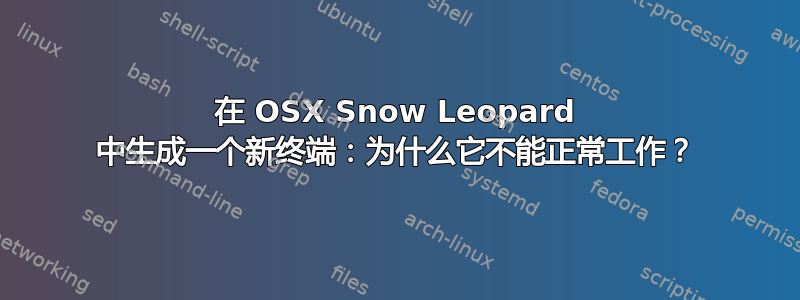 在 OSX Snow Leopard 中生成一个新终端：为什么它不能正常工作？