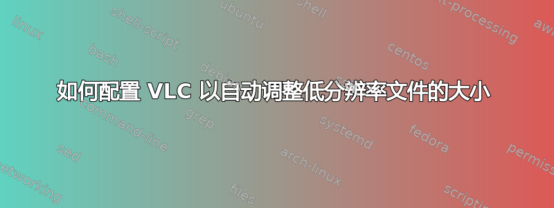 如何配置 VLC 以自动调整低分辨率文件的大小