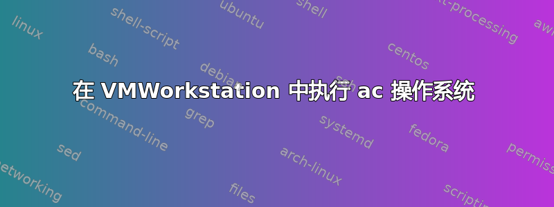 在 VMWorkstation 中执行 ac 操作系统