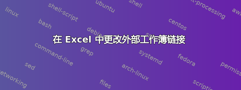 在 Excel 中更改外部工作簿链接