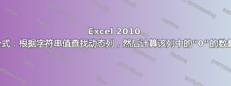 Excel 2010 公式：根据字符串值查找动态列，然后计算该列中的“0”的数量