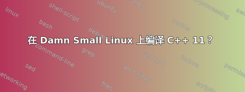 在 Damn Small Linux 上编译 C++ 11？