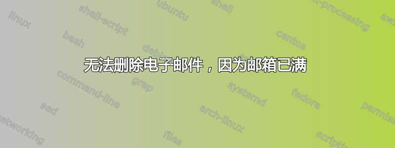 无法删除电子邮件，因为邮箱已满