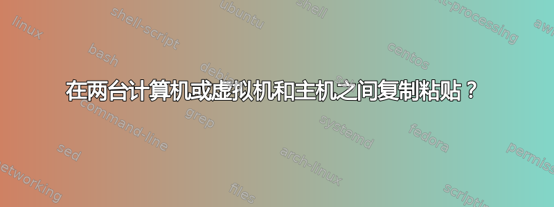 在两台计算机或虚拟机和主机之间复制粘贴？