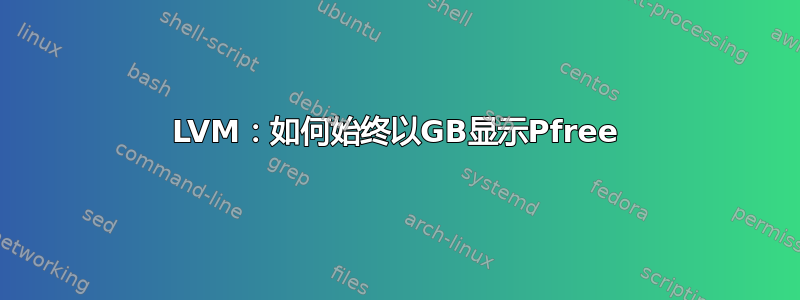 LVM：如何始终以GB显示Pfree