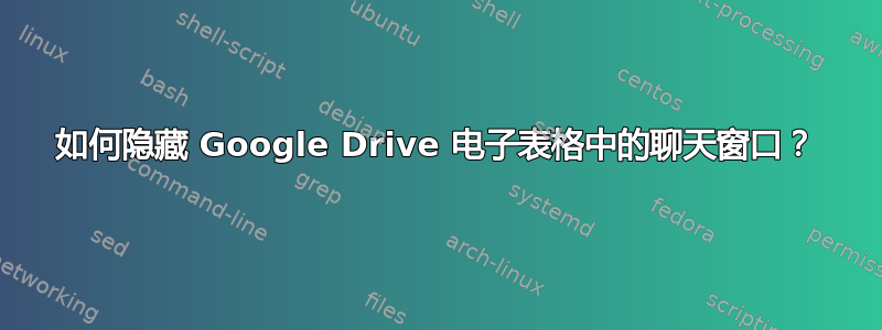 如何隐藏 Google Drive 电子表格中的聊天窗口？