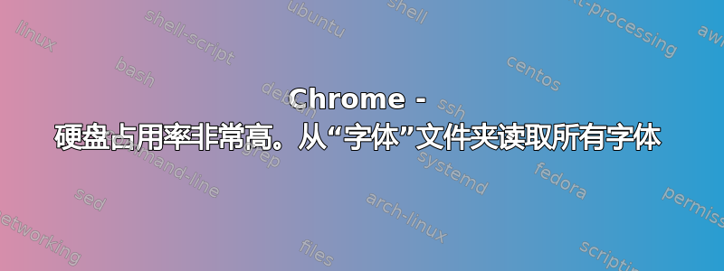 Chrome - 硬盘占用率非常高。从“字体”文件夹读取所有字体