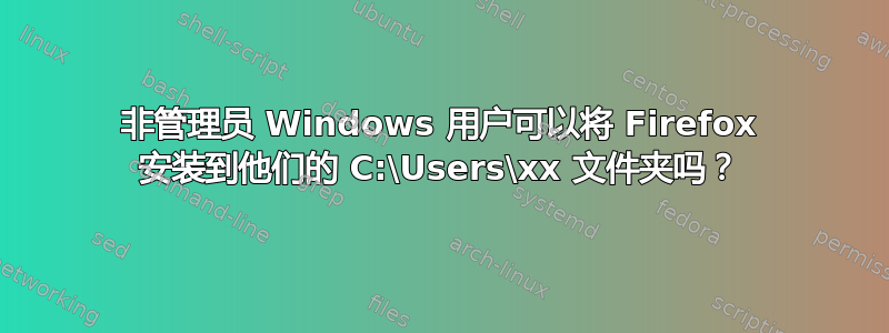 非管理员 Windows 用户可以将 Firefox 安装到他们的 C:\Users\xx 文件夹吗？