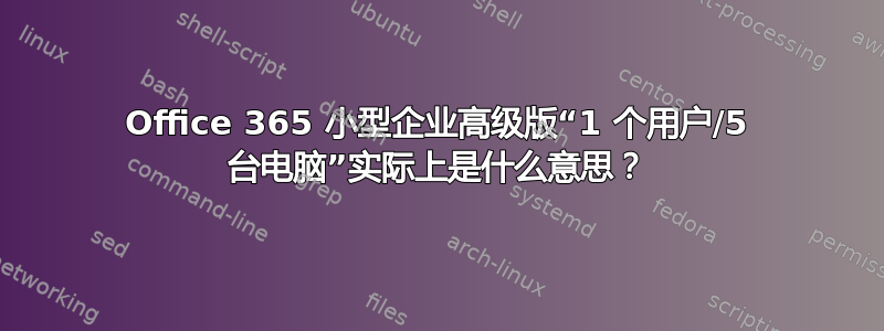 Office 365 小型企业高级版“1 个用户/5 台电脑”实际上是什么意思？