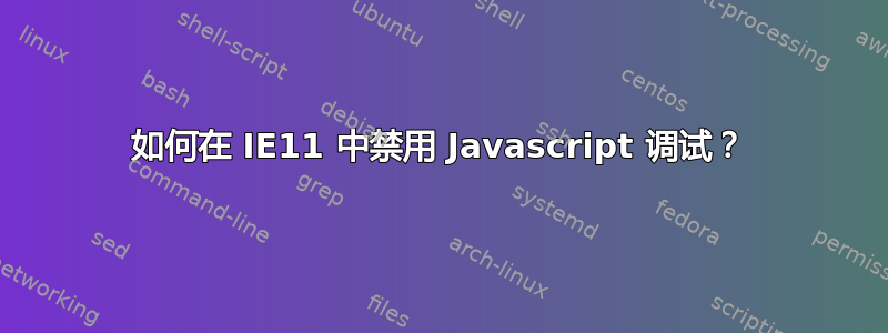 如何在 IE11 中禁用 Javascript 调试？