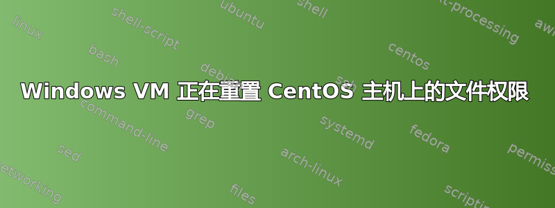 Windows VM 正在重置 CentOS 主机上的文件权限