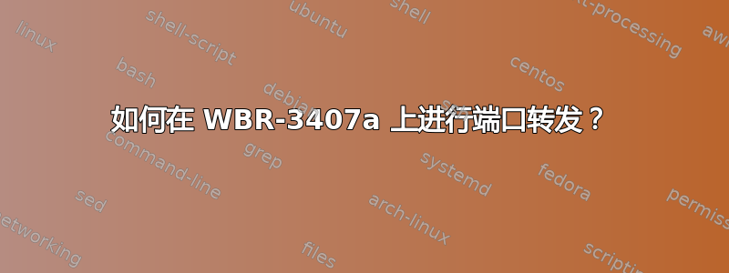 如何在 WBR-3407a 上进行端口转发？