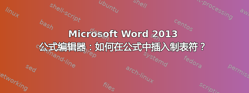 Microsoft Word 2013 公式编辑器：如何在公式中插入制表符？