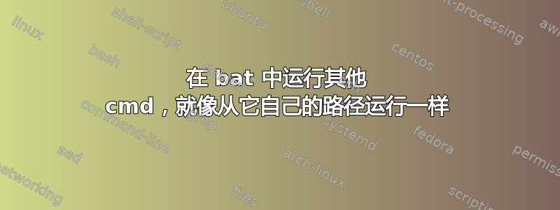 在 bat 中运行其他 cmd，就像从它自己的路径运行一样