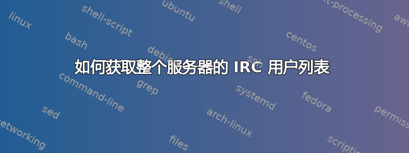 如何获取整个服务器的 IRC 用户列表