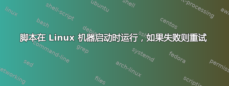 脚本在 Linux 机器启动时运行，如果失败则重试