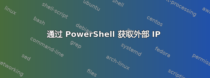 通过 PowerShell 获取外部 IP