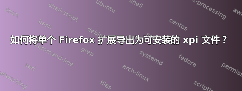 如何将单个 Firefox 扩展导出为可安装的 xpi 文件？