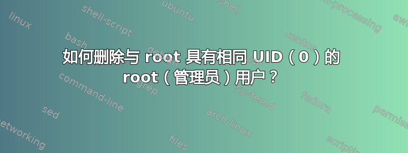 如何删除与 root 具有相同 UID（0）的 root（管理员）用户？