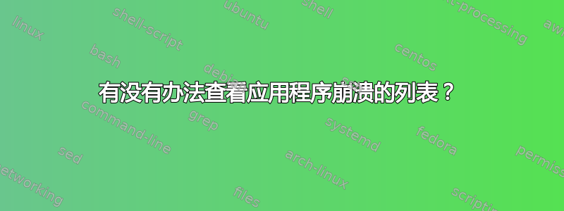 有没有办法查看应用程序崩溃的列表？