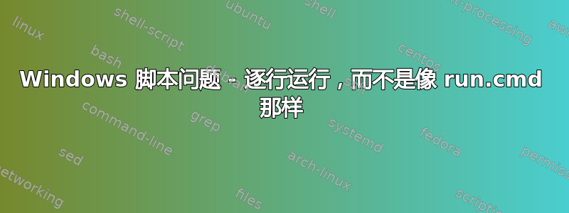 Windows 脚本问题 - 逐行运行，而不是像 run.cmd 那样