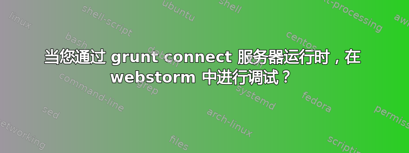 当您通过 grunt connect 服务器运行时，在 webstorm 中进行调试？