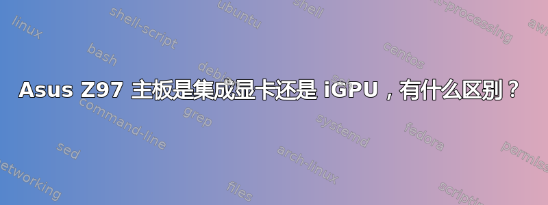 Asus Z97 主板是集成显卡还是 iGPU，有什么区别？