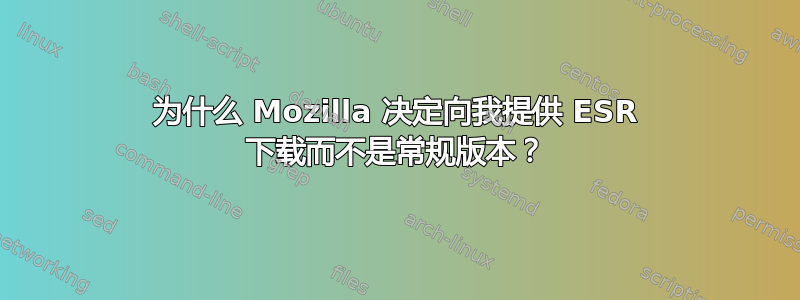 为什么 Mozilla 决定向我提供 ESR 下载而不是常规版本？