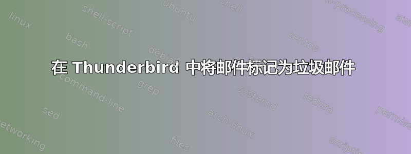 在 Thunderbird 中将邮件标记为垃圾邮件