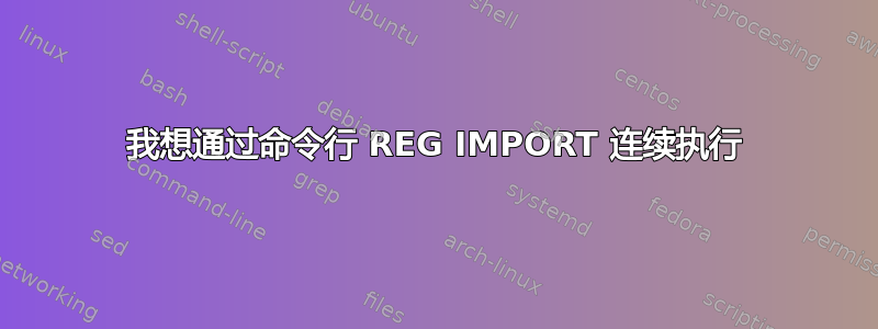 我想通过命令行 REG IMPORT 连续执行