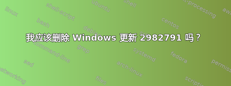 我应该删除 Windows 更新 2982791 吗？